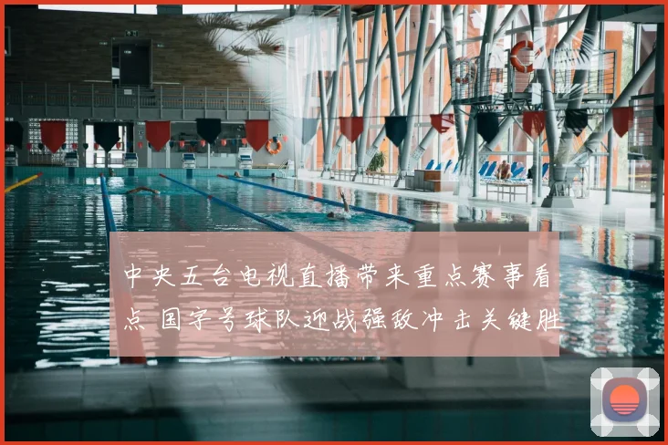 中央五台电视直播带来重点赛事看点 国字号球队迎战强敌冲击关键胜利