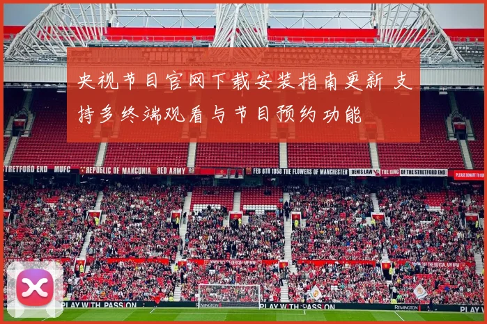 央视节目官网下载安装指南更新 支持多终端观看与节目预约功能