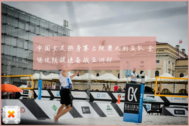 中国女足热身赛击败澳大利亚队 全场攻防提速备战亚洲杯