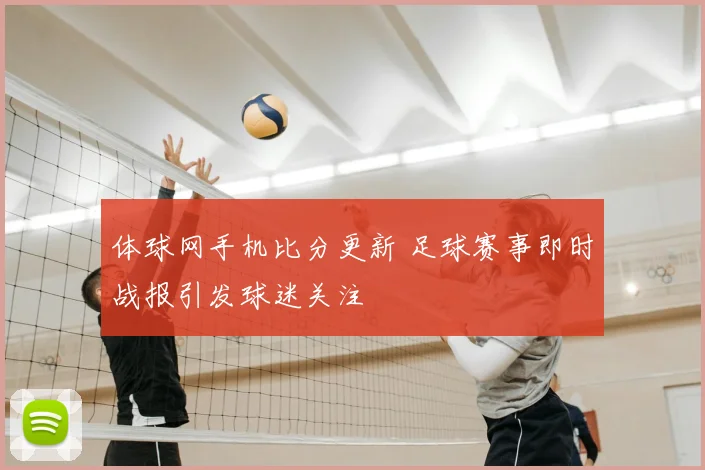 体球网手机比分更新 足球赛事即时战报引发球迷关注