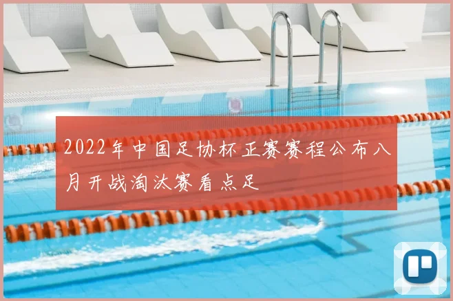 2022年中国足协杯正赛赛程公布八月开战淘汰赛看点足