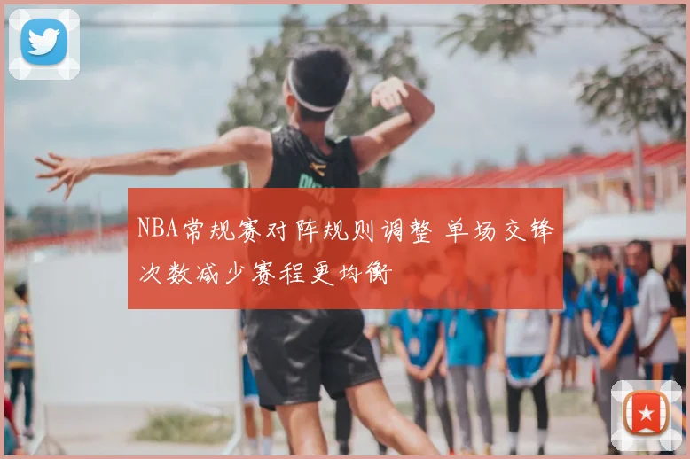NBA常规赛对阵规则调整 单场交锋次数减少赛程更均衡