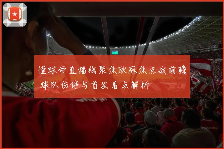 懂球帝直播线聚焦欧冠焦点战前瞻 球队伤停与首发看点解析