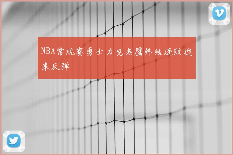 NBA常规赛勇士力克老鹰终结连败迎来反弹