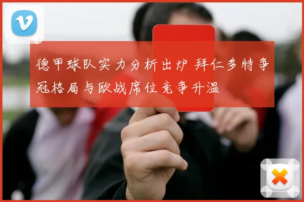 德甲球队实力分析出炉 拜仁多特争冠格局与欧战席位竞争升温
