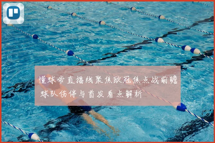 懂球帝直播线聚焦欧冠焦点战前瞻 球队伤停与首发看点解析